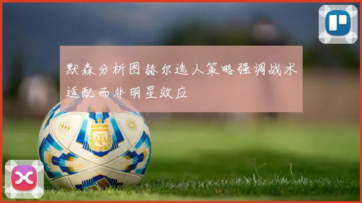默森分析图赫尔选人策略强调战术适配而非明星效应