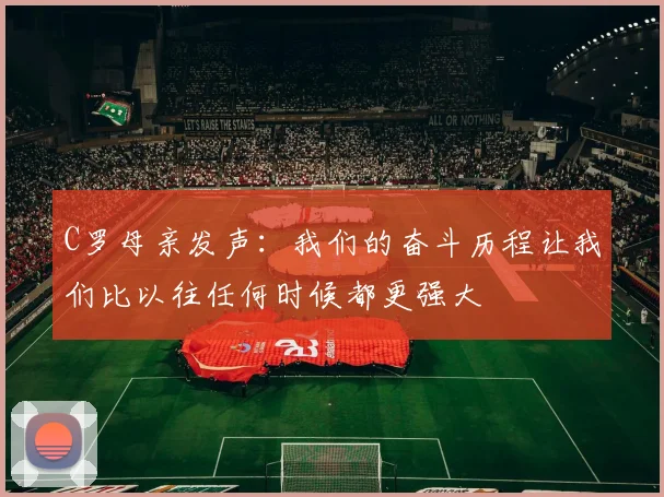 C罗母亲发声：我们的奋斗历程让我们比以往任何时候都更强大