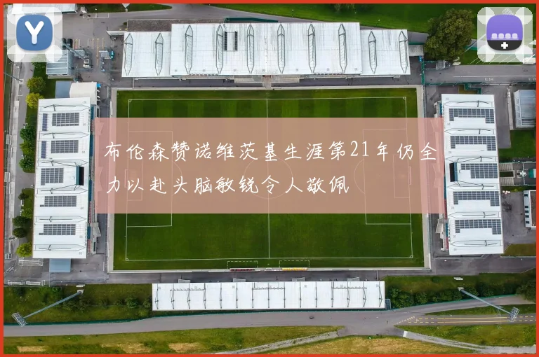 布伦森赞诺维茨基生涯第21年仍全力以赴头脑敏锐令人敬佩