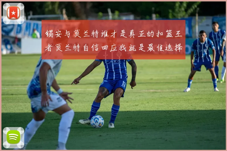 锡安与莫兰特谁才是真正的扣篮王者莫兰特自信回应我就是最佳选择