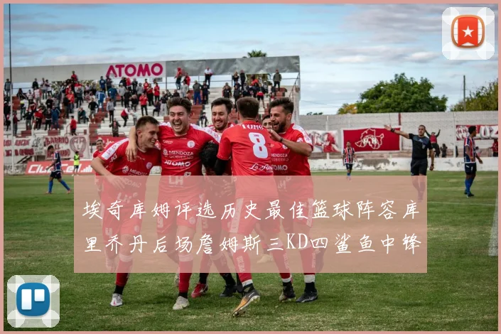 埃奇库姆评选历史最佳篮球阵容库里乔丹后场詹姆斯三KD四鲨鱼中锋