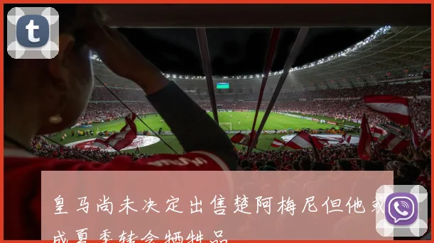 皇马尚未决定出售楚阿梅尼但他或成夏季转会牺牲品