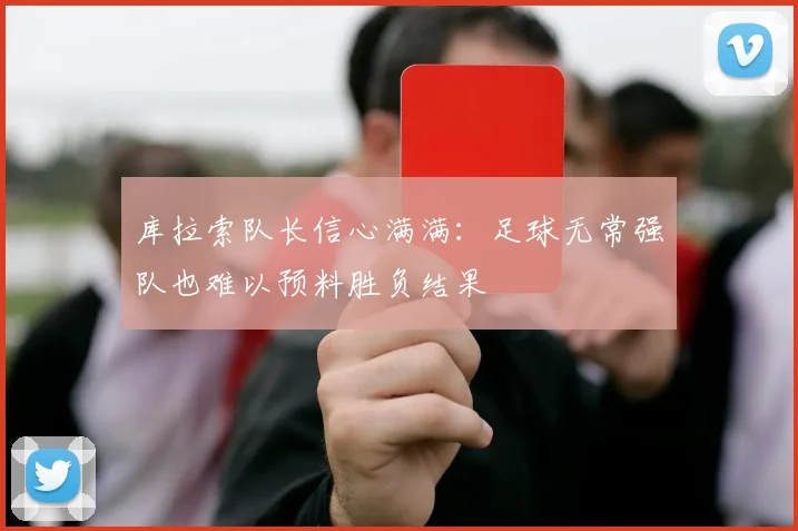 库拉索队长信心满满：足球无常强队也难以预料胜负结果