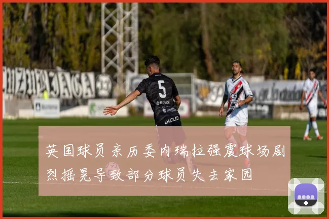 英国球员亲历委内瑞拉强震球场剧烈摇晃导致部分球员失去家园